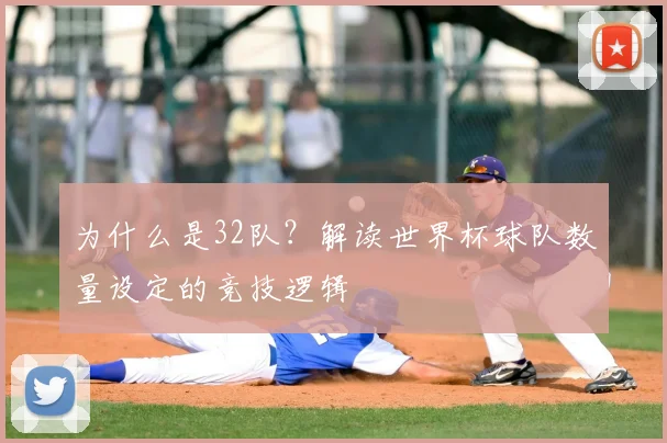 为什么是32队？解读世界杯球队数量设定的竞技逻辑