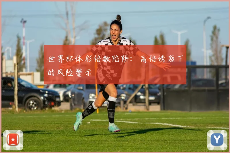 世界杯体彩倍数陷阱：高倍诱惑下的风险警示