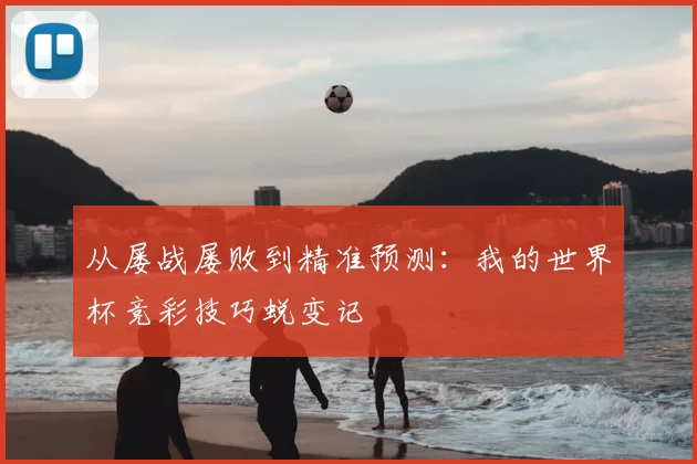 从屡战屡败到精准预测：我的世界杯竞彩技巧蜕变记