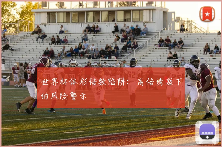 世界杯体彩倍数陷阱:高倍诱惑下的风险警示