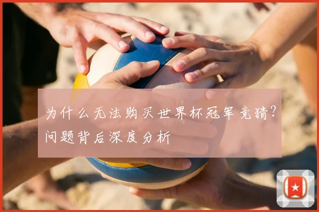 为什么无法购买世界杯冠军竞猜?问题背后深度分析