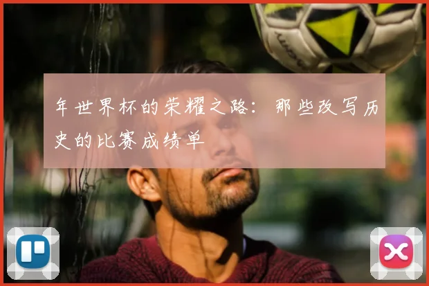 年世界杯的荣耀之路：那些改写历史的比赛成绩单