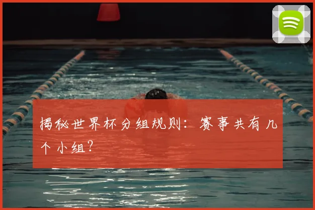 揭秘世界杯分组规则:赛事共有几个小组?