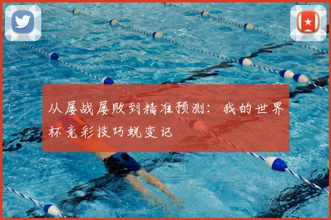 从屡战屡败到精准预测:我的世界杯竞彩技巧蜕变记