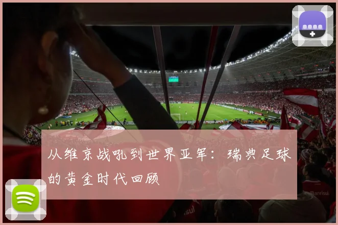 从维京战吼到世界亚军：瑞典足球的黄金时代回顾