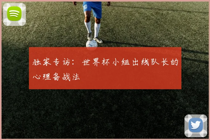 独家专访：世界杯小组出线队长的心理备战法