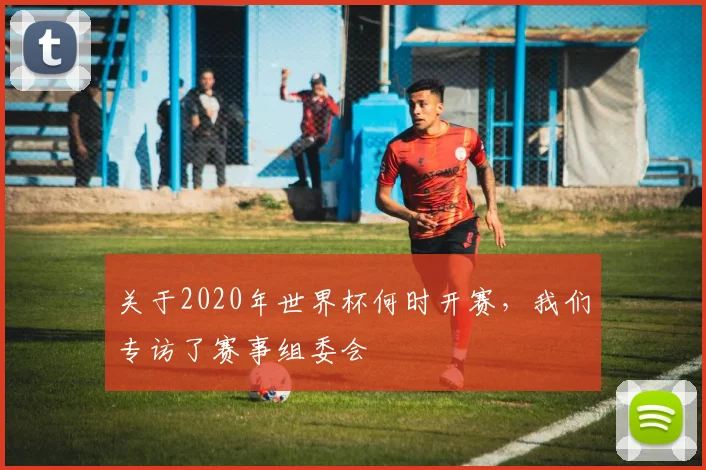关于2020年世界杯何时开赛，我们专访了赛事组委会