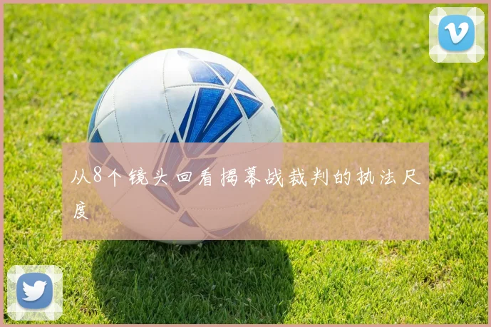 从8个镜头回看揭幕战裁判的执法尺度